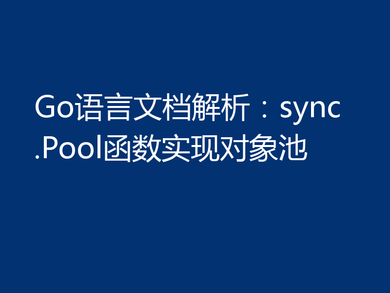 Go语言文档解析：sync.Pool函数实现对象池
