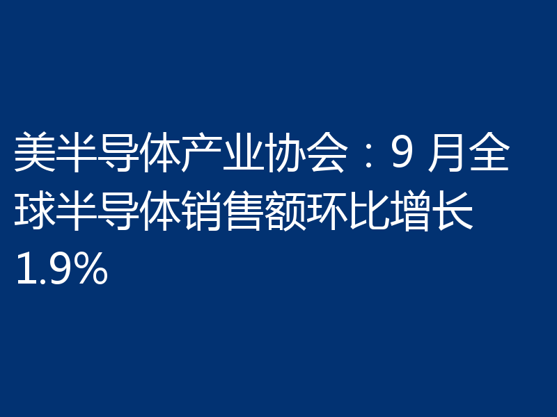 美半导体产业协会：9 月全球半导体销售额环比增长 1.9%