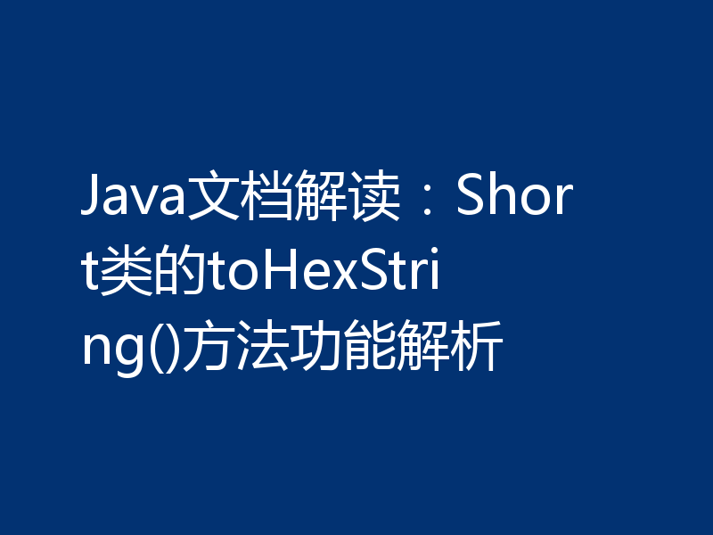 Java文档解读：Short类的toHexString()方法功能解析