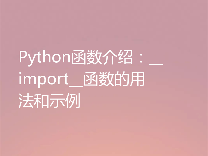 Python函数介绍：__import__函数的用法和示例