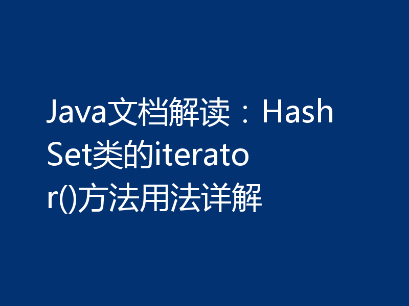 Java文档解读：HashSet类的iterator()方法用法详解