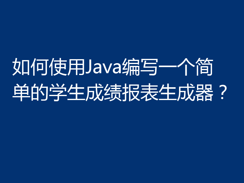 如何使用Java编写一个简单的学生成绩报表生成器？