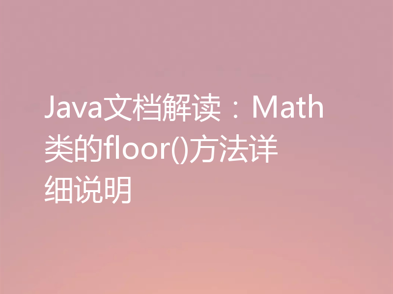 Java文档解读：Math类的floor()方法详细说明