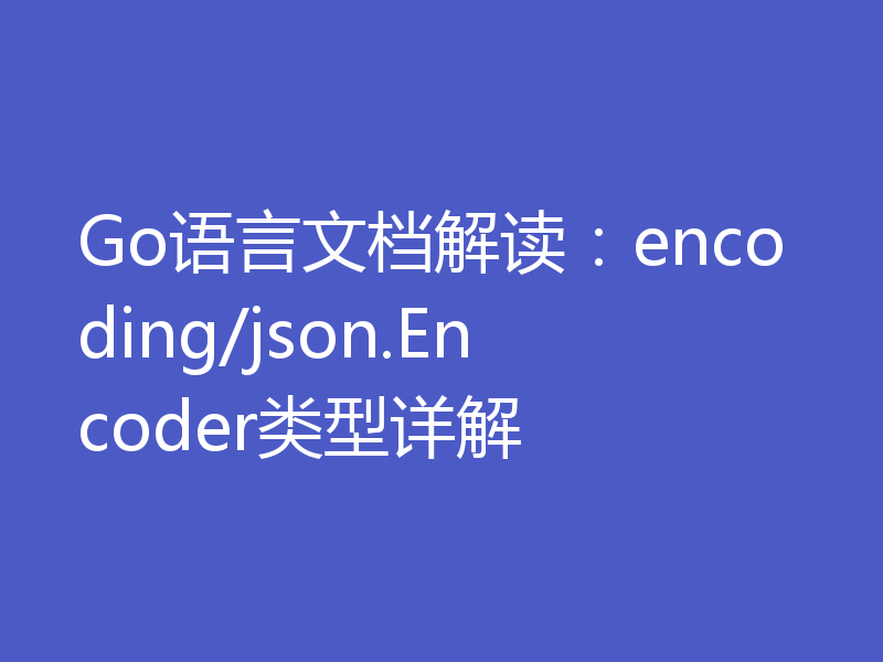 Go语言文档解读：encoding/json.Encoder类型详解