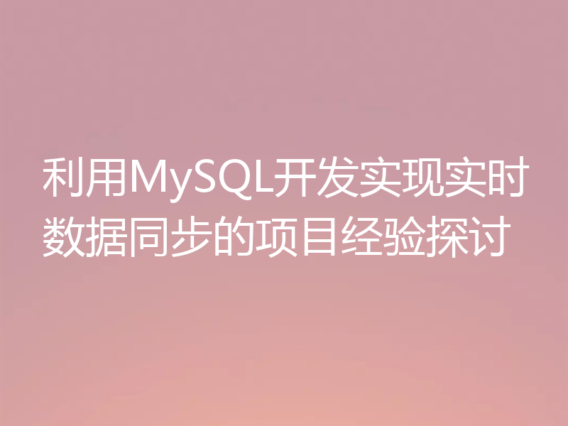 利用MySQL开发实现实时数据同步的项目经验探讨