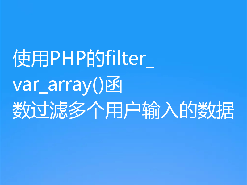 使用PHP的filter_var_array()函数过滤多个用户输入的数据