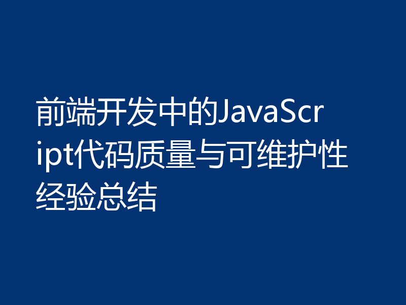 前端开发中的JavaScript代码质量与可维护性经验总结