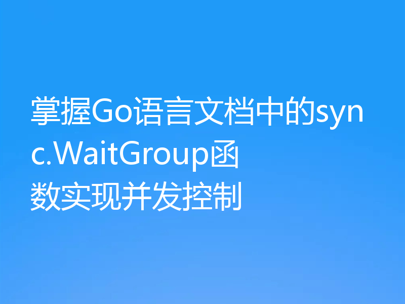 掌握Go语言文档中的sync.WaitGroup函数实现并发控制