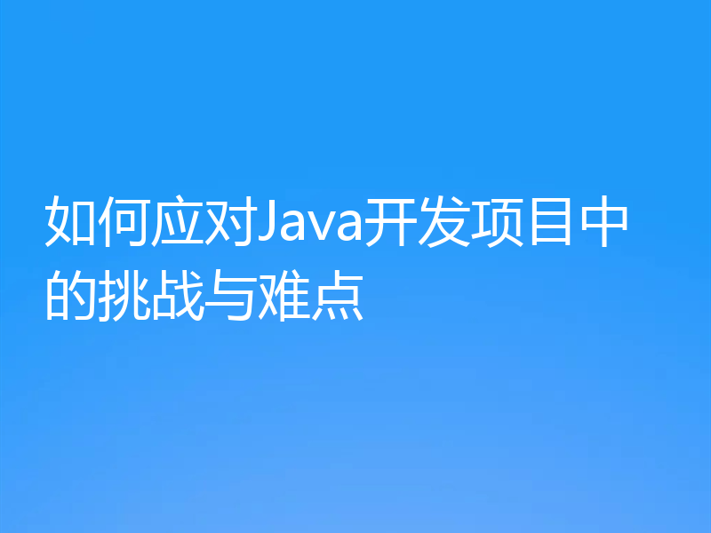 如何应对Java开发项目中的挑战与难点