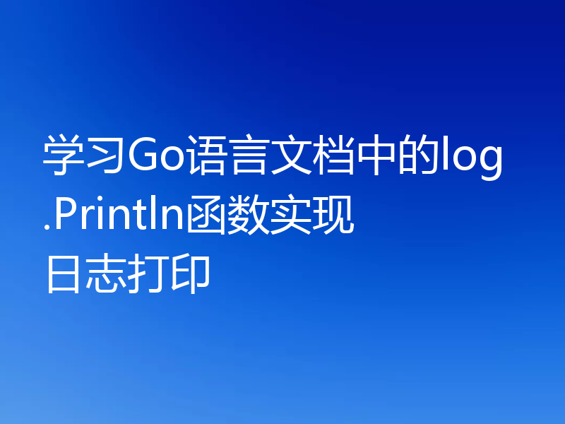 学习Go语言文档中的log.Println函数实现日志打印