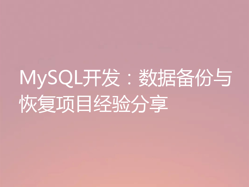 MySQL开发：数据备份与恢复项目经验分享