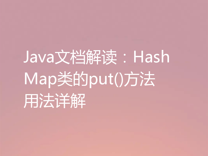 Java文档解读：HashMap类的put()方法用法详解