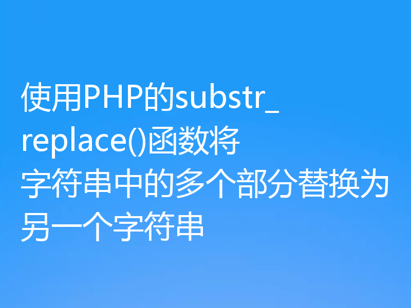 使用PHP的substr_replace()函数将字符串中的多个部分替换为另一个字符串