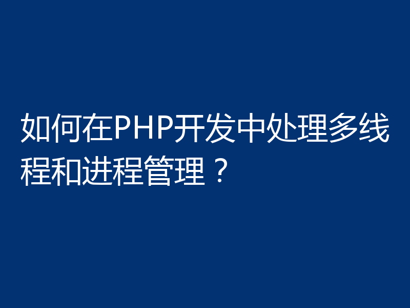 如何在PHP开发中处理多线程和进程管理？