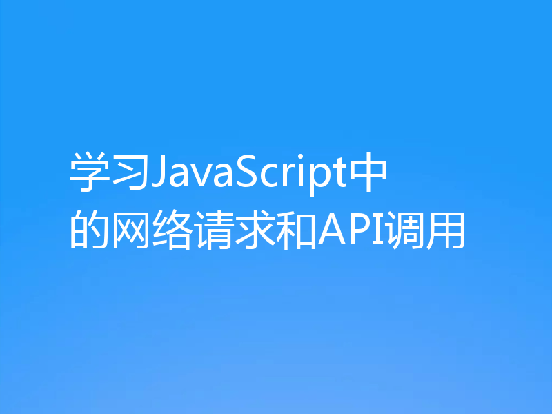 学习JavaScript中的网络请求和API调用