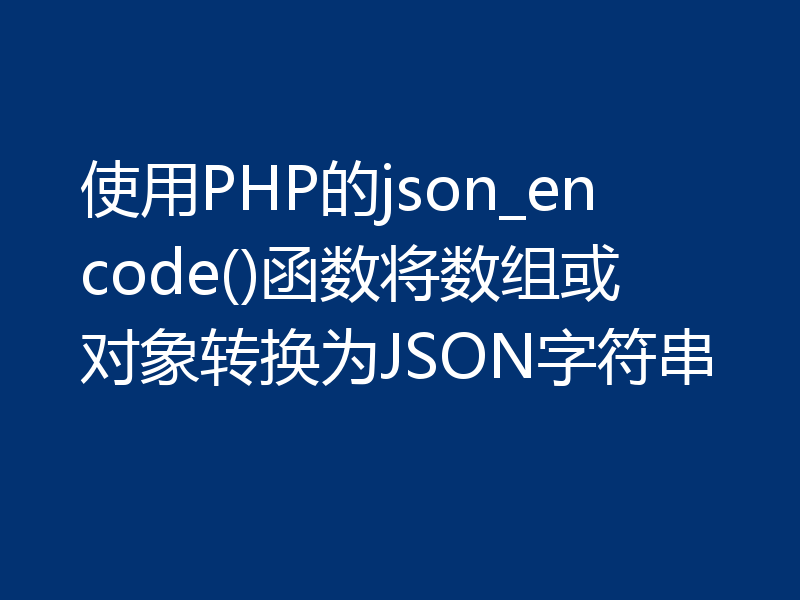 使用PHP的json_encode()函数将数组或对象转换为JSON字符串