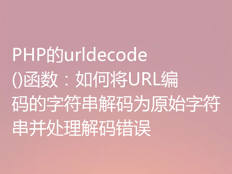 PHP的urldecode()函数：如何将URL编码的字符串解码为原始字符串并处理解码错误
