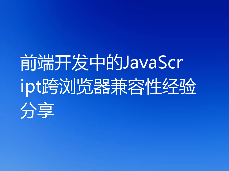 前端开发中的JavaScript跨浏览器兼容性经验分享