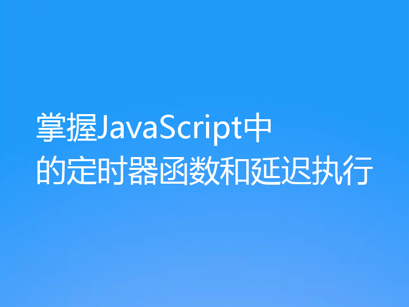 掌握JavaScript中的定时器函数和延迟执行