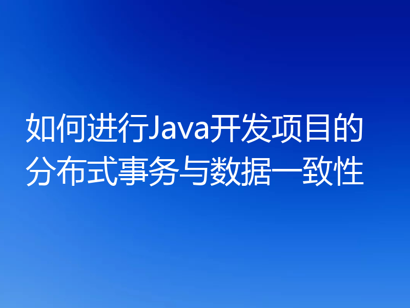 如何进行Java开发项目的分布式事务与数据一致性