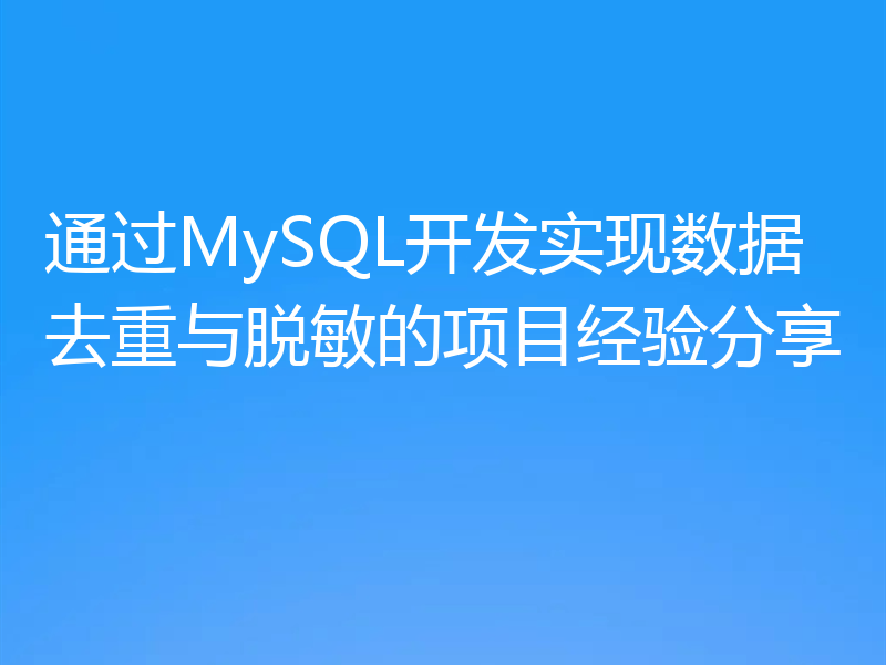 通过MySQL开发实现数据去重与脱敏的项目经验分享