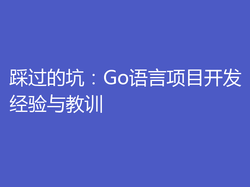 踩过的坑：Go语言项目开发经验与教训