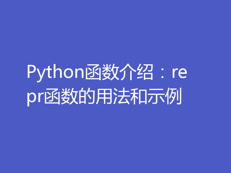 Python函数介绍：repr函数的用法和示例