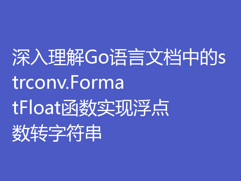 深入理解Go语言文档中的strconv.FormatFloat函数实现浮点数转字符串