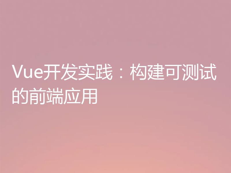 Vue开发实践：构建可测试的前端应用