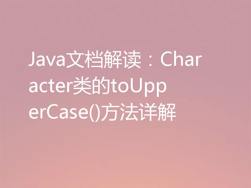 Java文档解读：Character类的toUpperCase()方法详解