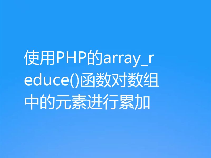 使用PHP的array_reduce()函数对数组中的元素进行累加