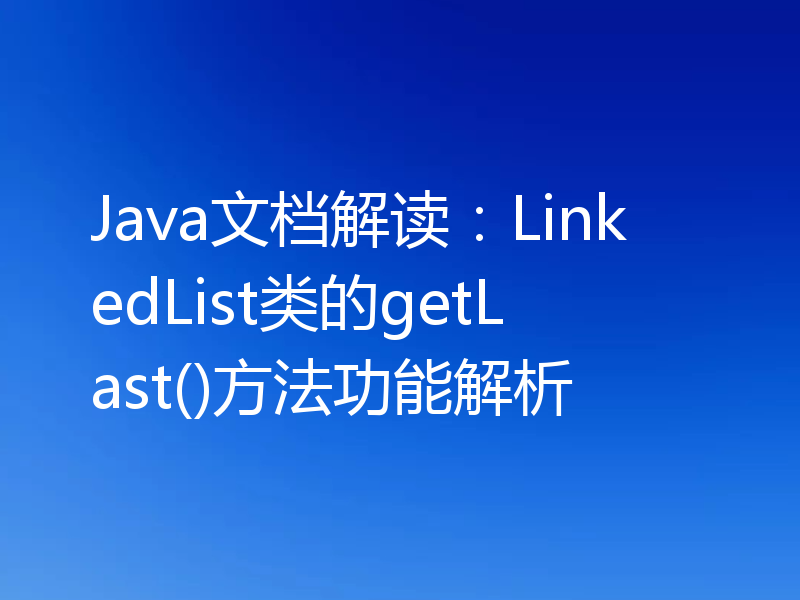 Java文档解读：LinkedList类的getLast()方法功能解析