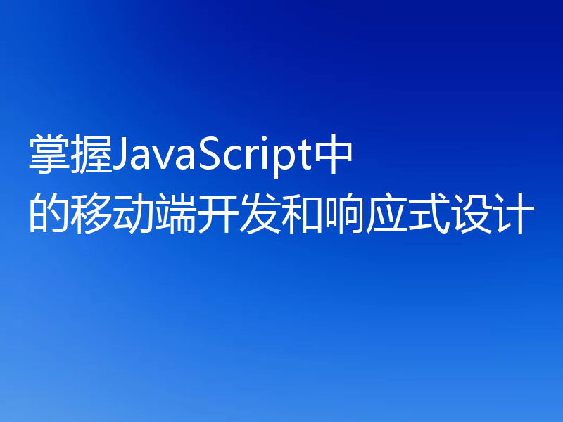 掌握JavaScript中的移动端开发和响应式设计