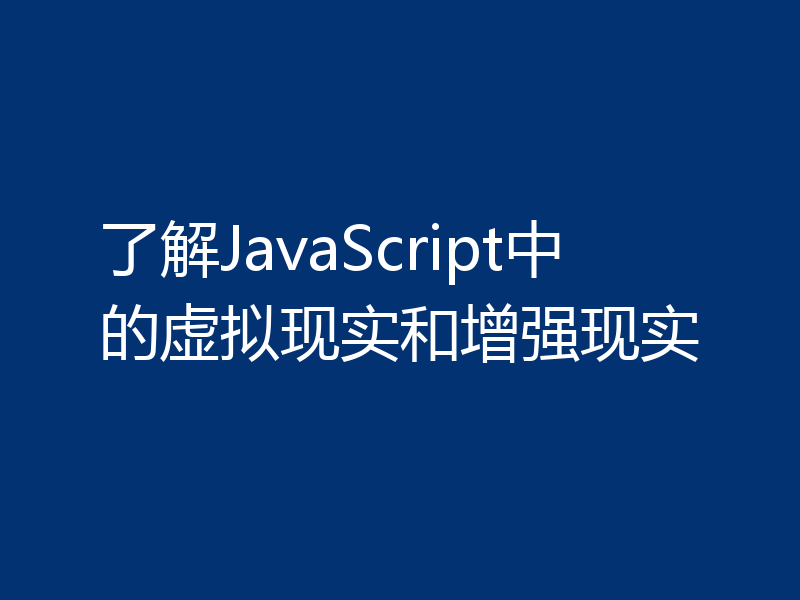 了解JavaScript中的虚拟现实和增强现实