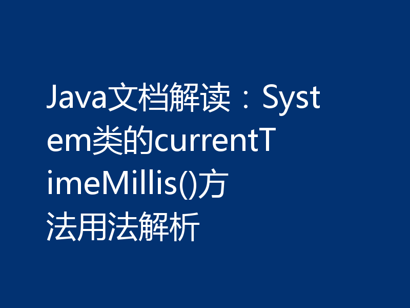 Java文档解读：System类的currentTimeMillis()方法用法解析