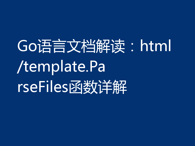Go语言文档解读：html/template.ParseFiles函数详解