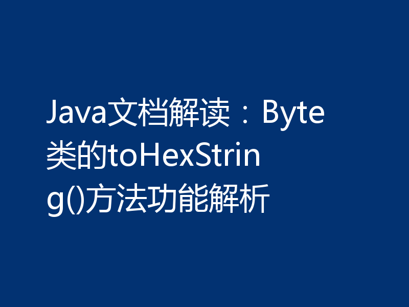 Java文档解读：Byte类的toHexString()方法功能解析