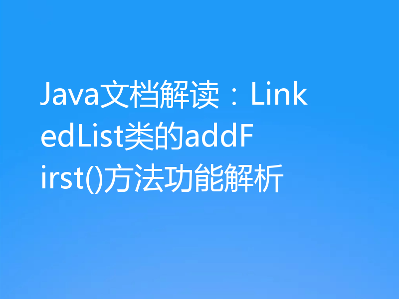 Java文档解读：LinkedList类的addFirst()方法功能解析