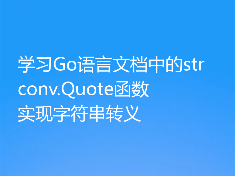 学习Go语言文档中的strconv.Quote函数实现字符串转义