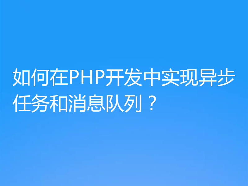 如何在PHP开发中实现异步任务和消息队列？