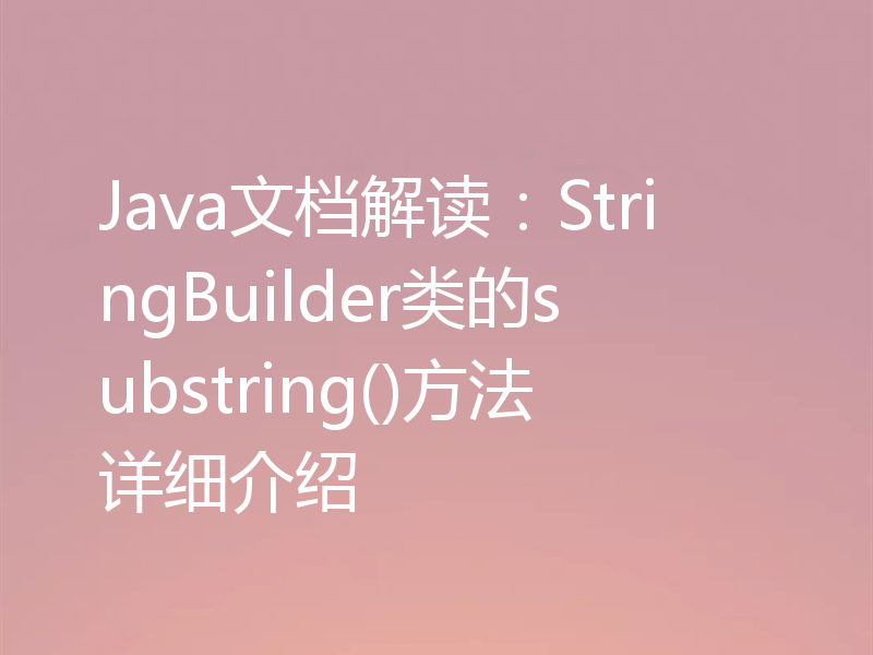 Java文档解读：StringBuilder类的substring()方法详细介绍