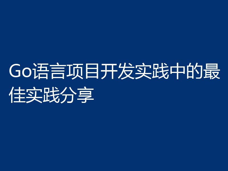 Go语言项目开发实践中的最佳实践分享