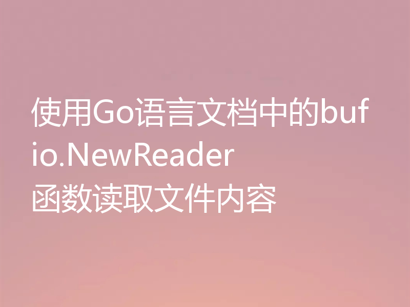 使用Go语言文档中的bufio.NewReader函数读取文件内容