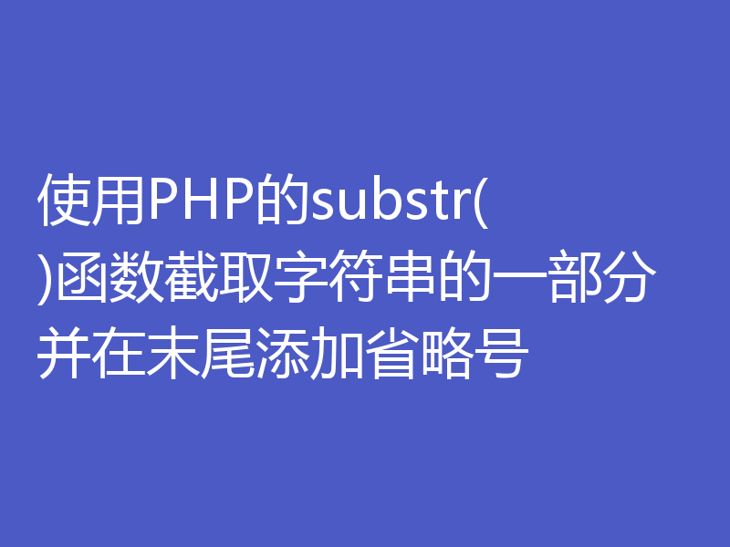 使用PHP的substr()函数截取字符串的一部分并在末尾添加省略号