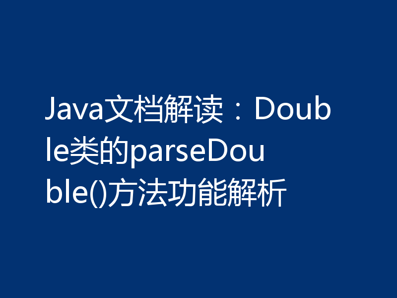 Java文档解读：Double类的parseDouble()方法功能解析