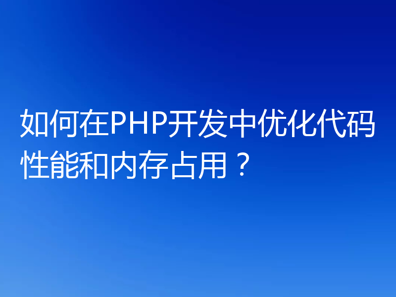 如何在PHP开发中优化代码性能和内存占用？