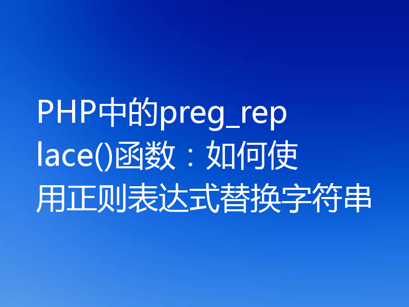 PHP中的preg_replace()函数：如何使用正则表达式替换字符串