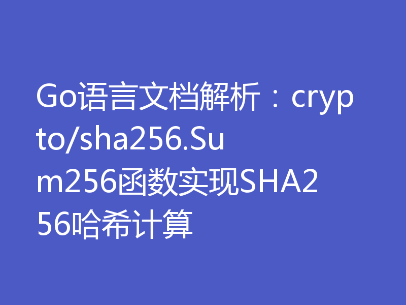Go语言文档解析：crypto/sha256.Sum256函数实现SHA256哈希计算