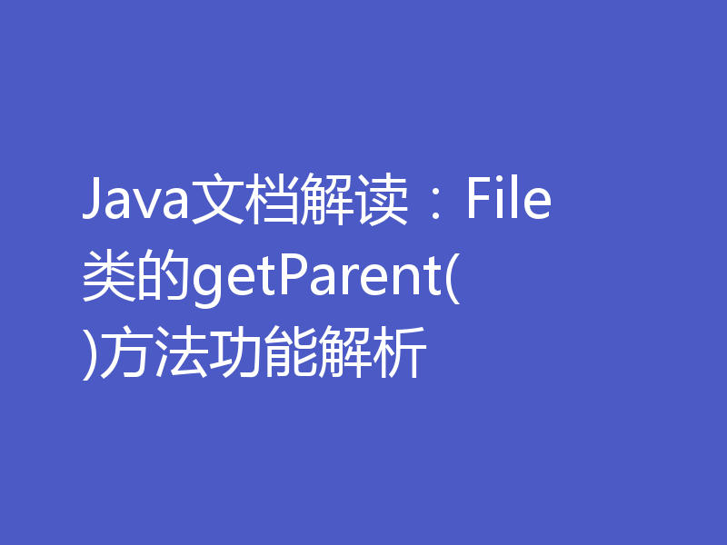 Java文档解读：File类的getParent()方法功能解析