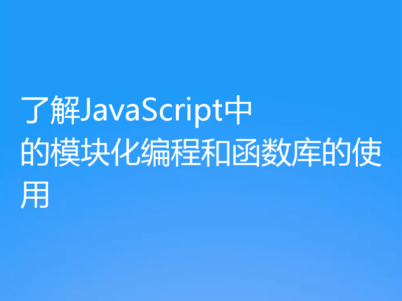 了解JavaScript中的模块化编程和函数库的使用